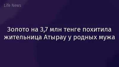 Золото на 3,7 млн тенге похитила жительница Атырау у родных мужа