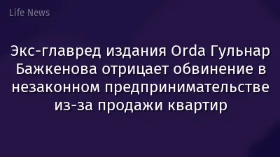 Экс-главред издания Orda Гульнар Бажкенова отрицает обвинение в незаконном предпринимательстве из-за продажи квартир