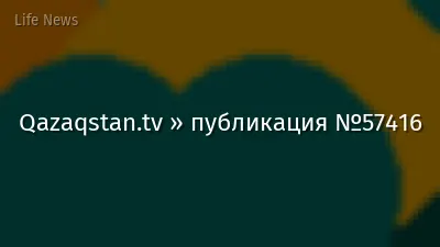 Qazaqstan.tv » публикация №57416