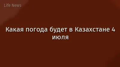 Какая погода будет в Казахстане 4 июля
