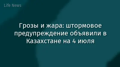 Грозы и жара: штормовое предупреждение объявили в Казахстане на 4 июля