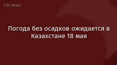 Погода без осадков ожидается в Казахстане 18 мая