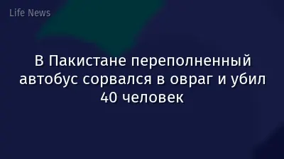 В Пакистане переполненный автобус сорвался в овраг и убил 40 человек