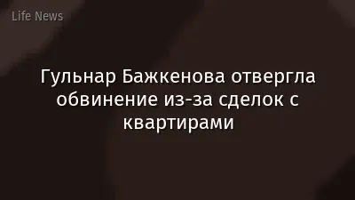 Гульнар Бажкенова отвергла обвинение из-за сделок с квартирами