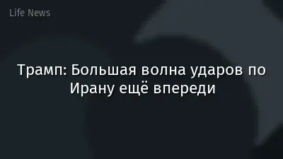 Трамп: Большая волна ударов по Ирану ещё впереди