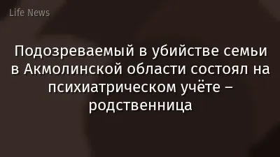 Подозреваемый в убийстве семьи в Акмолинской области состоял на психиатрическом учёте – родственница