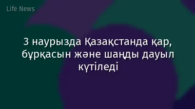3 наурызда Қазақстанда қар, бұрқасын және шаңды дауыл күтіледі