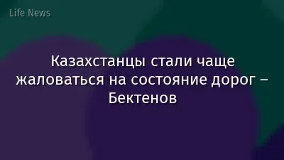 Казахстанцы стали чаще жаловаться на состояние дорог – Бектенов