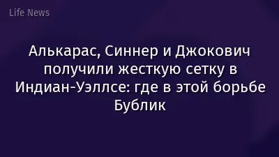 Алькарас, Синнер и Джокович получили жесткую сетку в Индиан-Уэллсе: где в этой борьбе Бублик