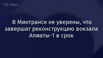В Минтрансе не уверены, что завершат реконструкцию вокзала Алматы-1 в срок