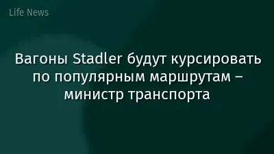 Вагоны Stadler будут курсировать по популярным маршрутам – министр транспорта
