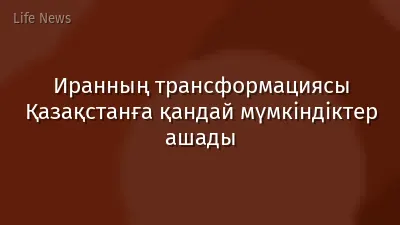 Иранның трансформациясы Қазақстанға қандай мүмкіндіктер ашады