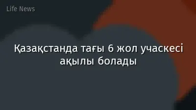 Қазақстанда тағы 6 жол учаскесі ақылы болады