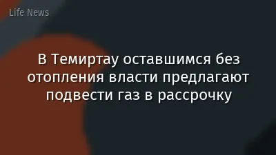 В Темиртау оставшимся без отопления власти предлагают подвести газ в рассрочку