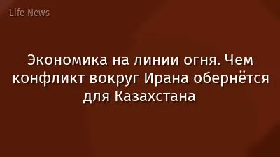 Экономика на линии огня. Чем конфликт вокруг Ирана обернётся для Казахстана