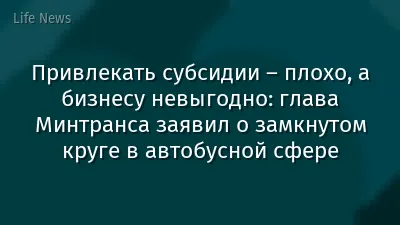 Привлекать субсидии – плохо, а бизнесу невыгодно: глава Минтранса заявил о замкнутом круге в автобусной сфере