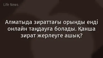 Алматыда зираттағы орынды енді онлайн таңдауға болады. Қанша зират жерлеуге ашық?
