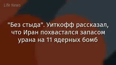 "Без стыда". Уиткофф рассказал, что Иран похвастался запасом урана на 11 ядерных бомб