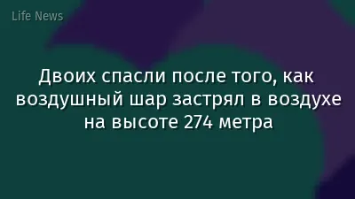 Двоих спасли после того, как воздушный шар застрял в воздухе на высоте 274 метра