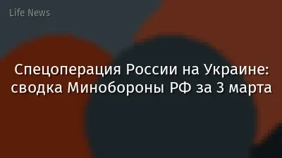 Спецоперация России на Украине: сводка Минобороны РФ за 3 марта