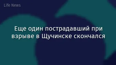 Еще один пострадавший при взрыве в Щучинске скончался