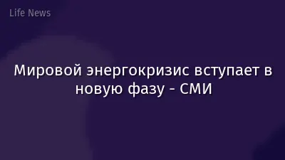 Мировой энергокризис вступает в новую фазу - СМИ