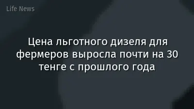 Цена льготного дизеля для фермеров выросла почти на 30 тенге с прошлого года