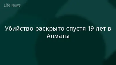 Убийство раскрыто спустя 19 лет в Алматы