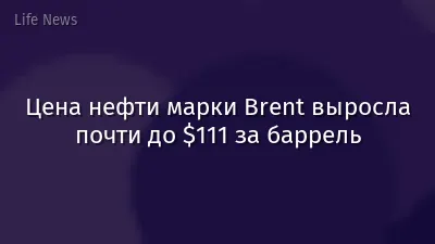 Цена нефти марки Brent выросла почти до $111 за баррель