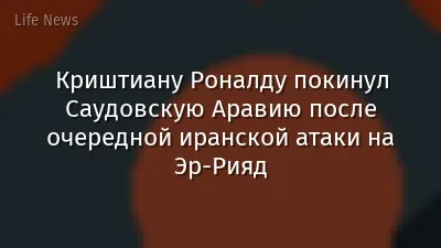 Криштиану Роналду покинул Саудовскую Аравию после очередной иранской атаки на Эр-Рияд