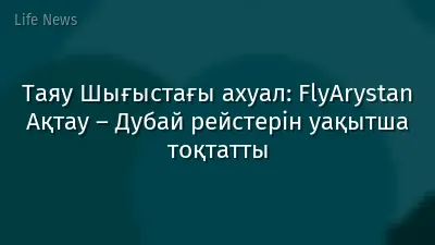 Таяу Шығыстағы ахуал: FlyArystan Ақтау – Дубай рейстерін уақытша тоқтатты