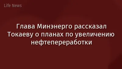 Глава Минэнерго рассказал Токаеву о планах по увеличению нефтепереработки