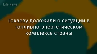 Токаеву доложили о ситуации в топливно-энергетическом комплексе страны