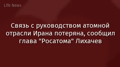 Связь с руководством атомной отрасли Ирана потеряна, сообщил глава "Росатома" Лихачев