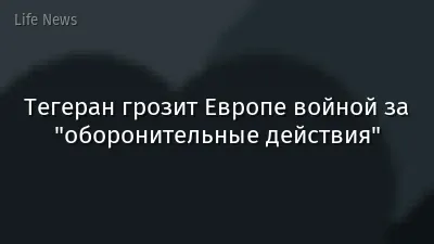 Тегеран грозит Европе войной за "оборонительные действия"