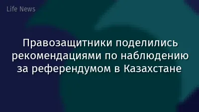 Правозащитники поделились рекомендациями по наблюдению за референдумом в Казахстане