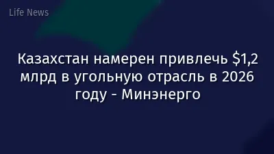Казахстан намерен привлечь $1,2 млрд в угольную отрасль в 2026 году - Минэнерго