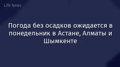 Погода без осадков ожидается в понедельник в Астане, Алматы и Шымкенте