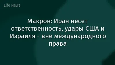 Макрон: Иран несет ответственность, удары США и Израиля - вне международного права