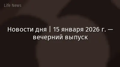 Новости дня | 15 января 2026 г. — вечерний выпуск