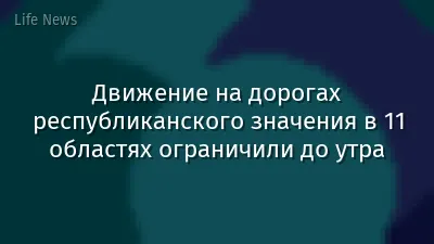 Движение на дорогах республиканского значения в 11 областях ограничили до утра
