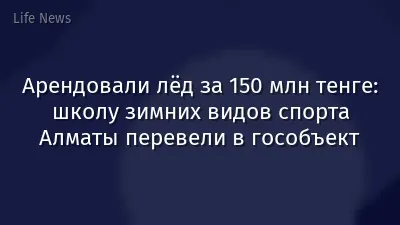 Арендовали лёд за 150 млн тенге: школу зимних видов спорта Алматы перевели в гособъект