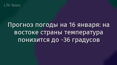 Прогноз погоды на 16 января: на востоке страны температура понизится до -36 градусов