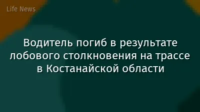 Водитель погиб в результате лобового столкновения на трассе в Костанайской области