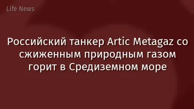 Российский танкер Artic Metagaz со сжиженным природным газом горит в Средиземном море