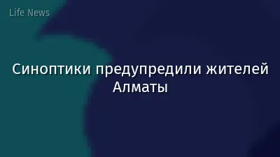 Синоптики предупредили жителей Алматы