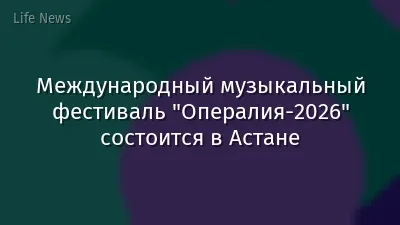 Международный музыкальный фестиваль "Опералия-2026" состоится в Астане