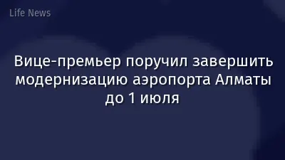 Вице-премьер поручил завершить модернизацию аэропорта Алматы до 1 июля