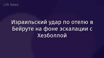 Израильский удар по отелю в Бейруте на фоне эскалации с Хезболлой
