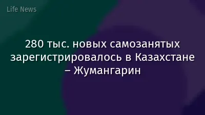 280 тыс. новых самозанятых зарегистрировалось в Казахстане – Жумангарин